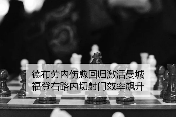 德布劳内伤愈回归激活曼城 福登右路内切射门效率飙升